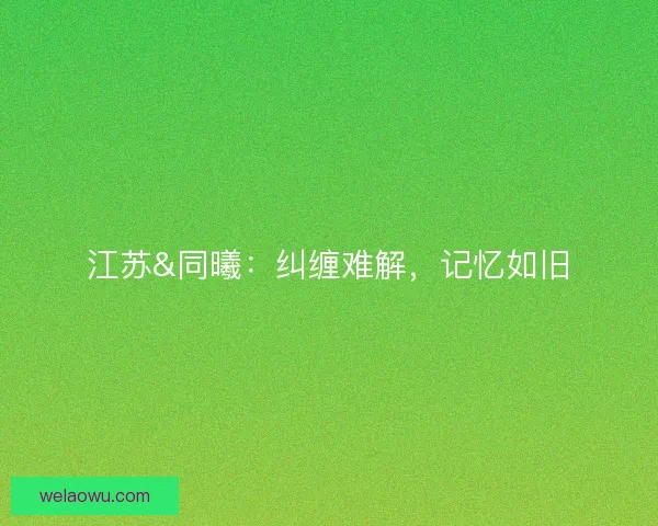 江苏&amp;同曦：纠缠难解，记忆如旧
